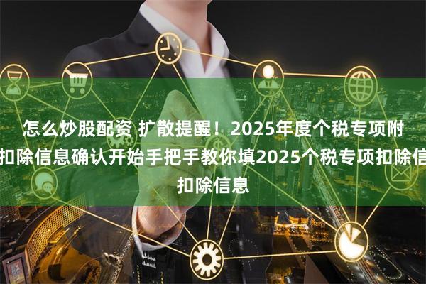 怎么炒股配资 扩散提醒！2025年度个税专项附加扣除信息确认开始手把手教你填2025个税专项扣除信息