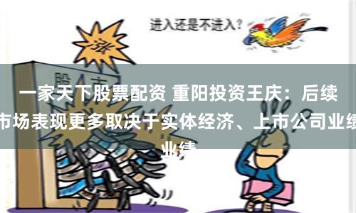 一家天下股票配资 重阳投资王庆：后续市场表现更多取决于实体经济、上市公司业绩