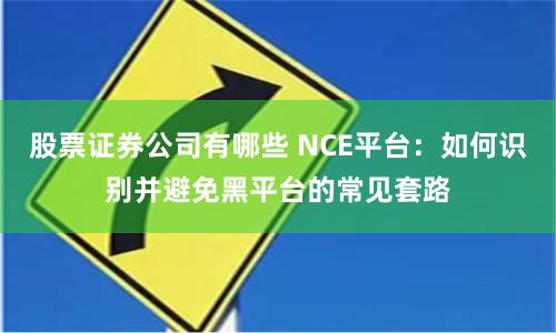 股票证券公司有哪些 NCE平台：如何识别并避免黑平台的常见套路