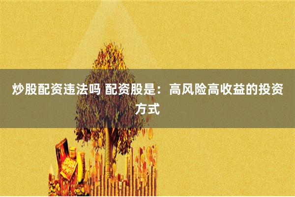 炒股配资违法吗 配资股是：高风险高收益的投资方式