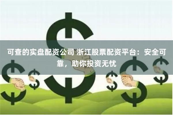 可查的实盘配资公司 浙江股票配资平台：安全可靠，助你投资无忧