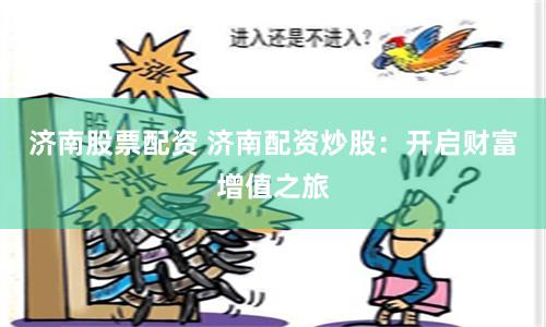济南股票配资 济南配资炒股：开启财富增值之旅