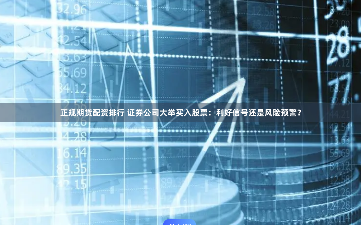 正规期货配资排行 证券公司大举买入股票：利好信号还是风险预警？