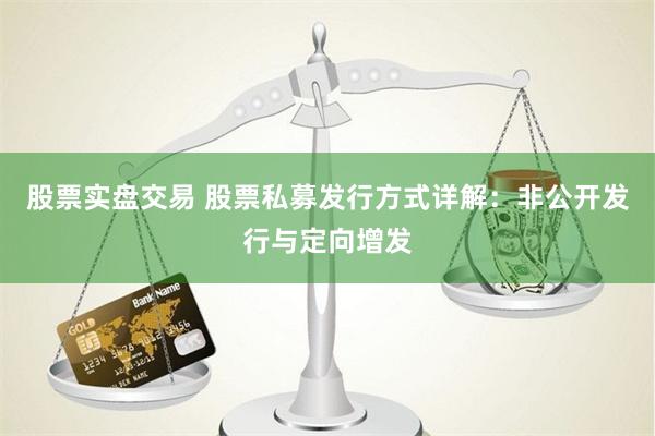 股票实盘交易 股票私募发行方式详解：非公开发行与定向增发