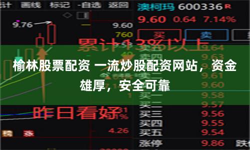 榆林股票配资 一流炒股配资网站，资金雄厚，安全可靠