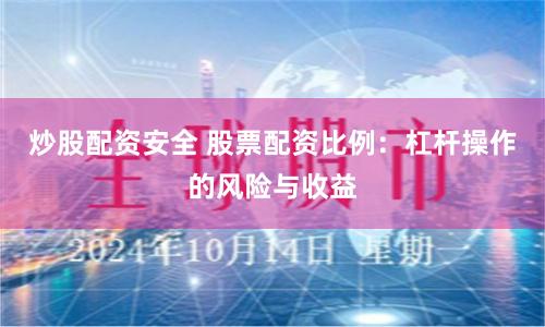 炒股配资安全 股票配资比例：杠杆操作的风险与收益