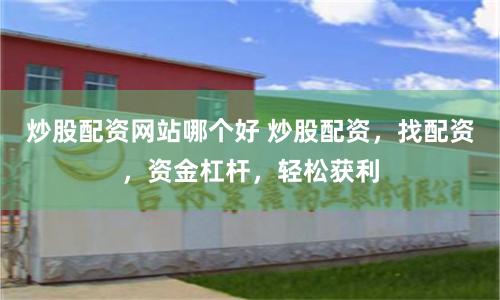 炒股配资网站哪个好 炒股配资，找配资，资金杠杆，轻松获利