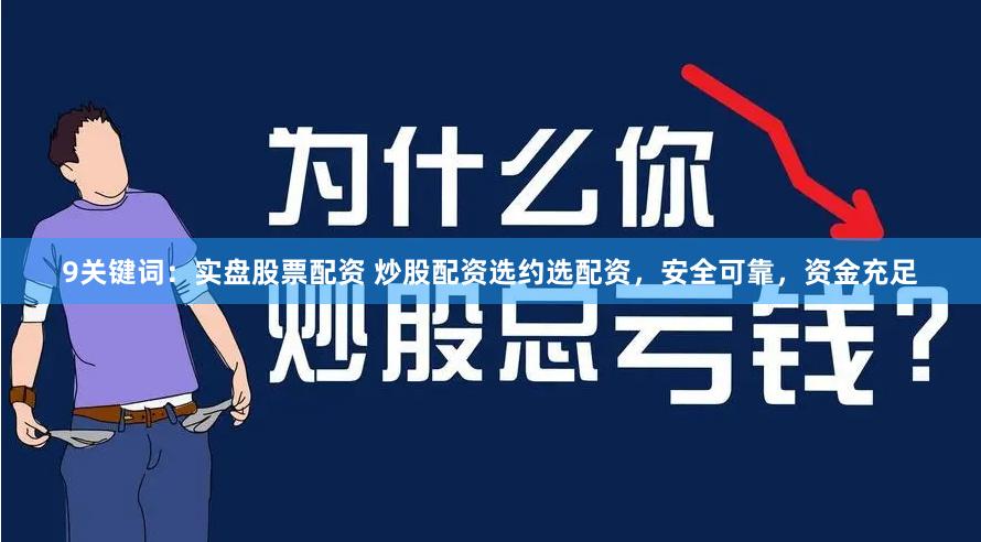9关键词：实盘股票配资 炒股配资选约选配资，安全可靠，资金充足