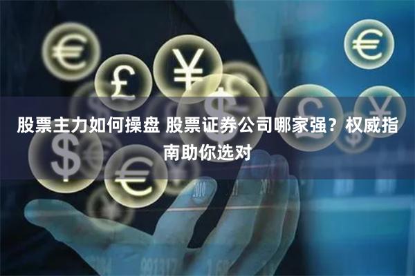 股票主力如何操盘 股票证券公司哪家强？权威指南助你选对
