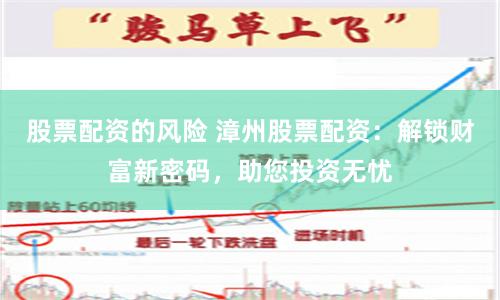 股票配资的风险 漳州股票配资：解锁财富新密码，助您投资无忧