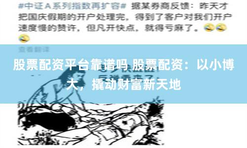 股票配资平台靠谱吗 股票配资：以小博大，撬动财富新天地