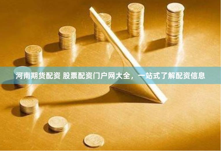 河南期货配资 股票配资门户网大全，一站式了解配资信息