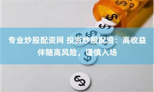 专业炒股配资网 投资炒股配资：高收益伴随高风险，谨慎入场