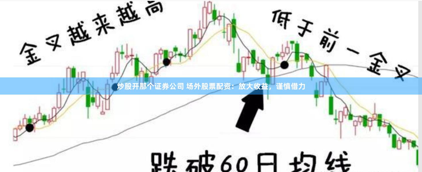 炒股开那个证券公司 场外股票配资：放大收益，谨慎借力