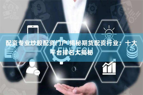 配资专业炒股配资门户 揭秘期货配资行业：十大平台排名大揭秘