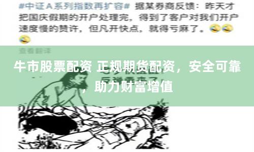 牛市股票配资 正规期货配资，安全可靠，助力财富增值