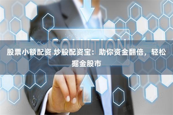 股票小额配资 炒股配资宝：助你资金翻倍，轻松掘金股市