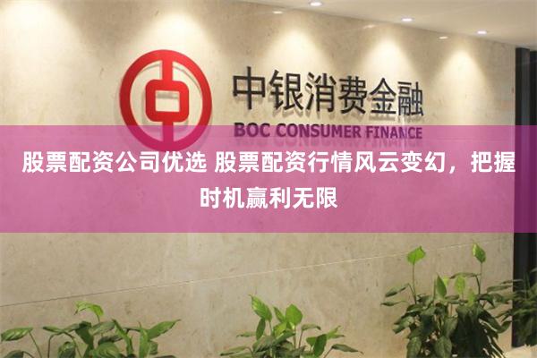 股票配资公司优选 股票配资行情风云变幻，把握时机赢利无限