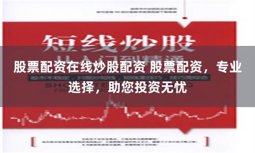 股票配资在线炒股配资 股票配资，专业选择，助您投资无忧