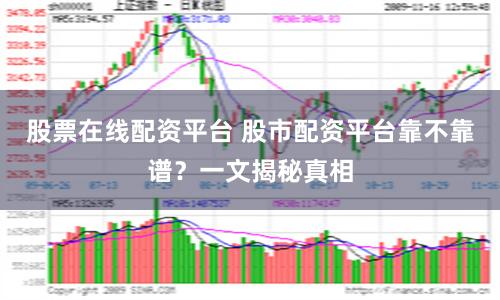 股票在线配资平台 股市配资平台靠不靠谱？一文揭秘真相
