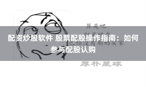 配资炒股软件 股票配股操作指南：如何参与配股认购
