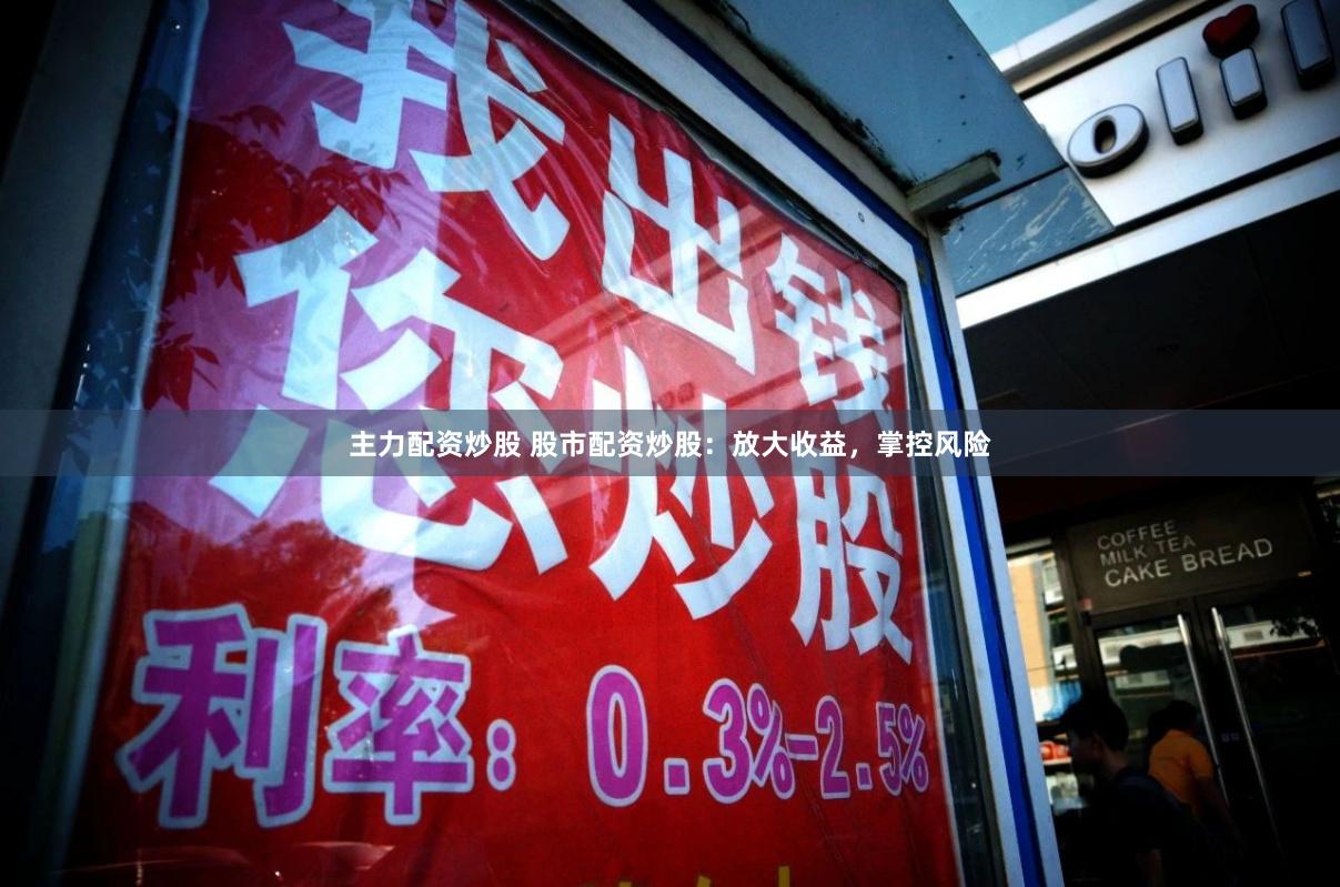 主力配资炒股 股市配资炒股：放大收益，掌控风险