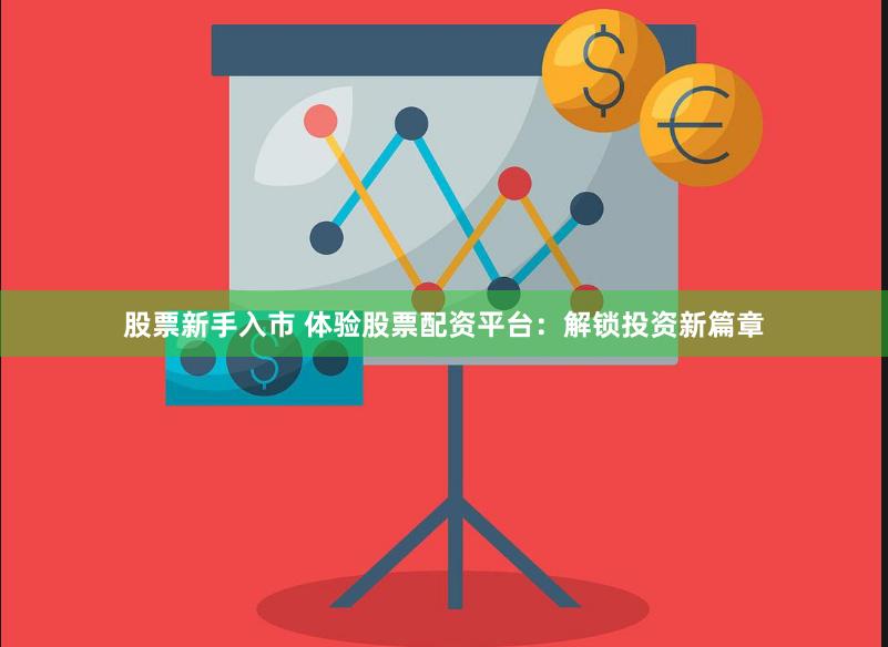 股票新手入市 体验股票配资平台:解锁投资新篇章