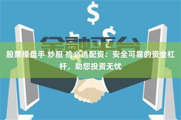 股票操盘手 炒股 拾必选配资:安全可靠的资金杠杆,助您投资无忧
