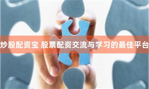 炒股配资宝 股票配资交流与学习的最佳平台