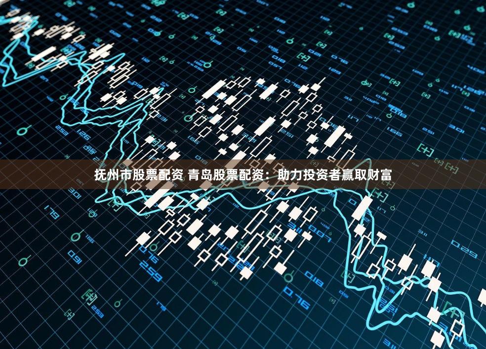 抚州市股票配资 青岛股票配资：助力投资者赢取财富