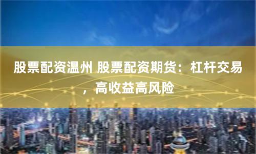 股票配资温州 股票配资期货：杠杆交易，高收益高风险