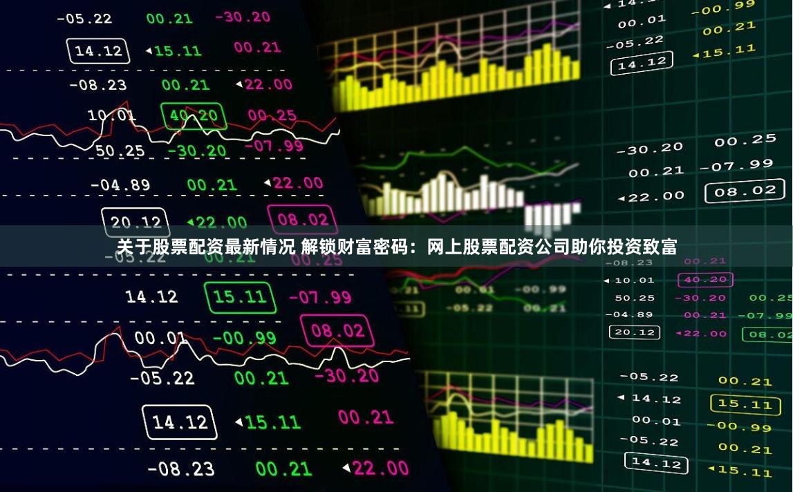 关于股票配资最新情况 解锁财富密码：网上股票配资公司助你投资致富