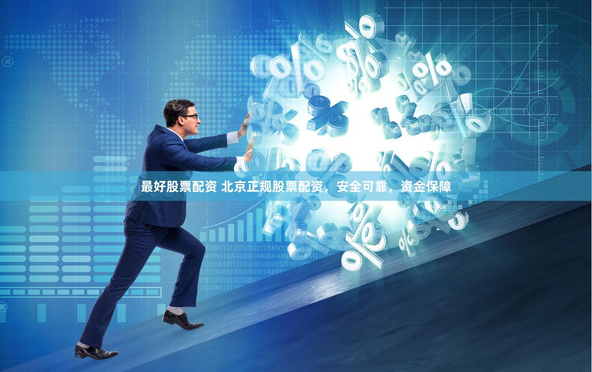 最好股票配资 北京正规股票配资，安全可靠，资金保障