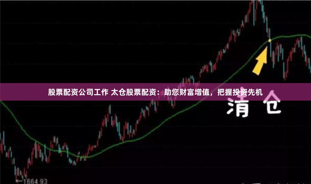 股票配资公司工作 太仓股票配资：助您财富增值，把握投资先机