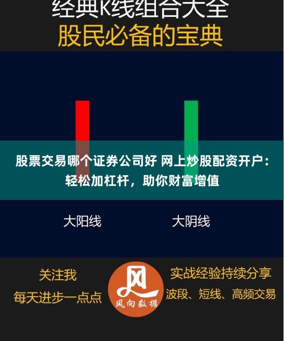 股票交易哪个证券公司好 网上炒股配资开户：轻松加杠杆，助你财富增值