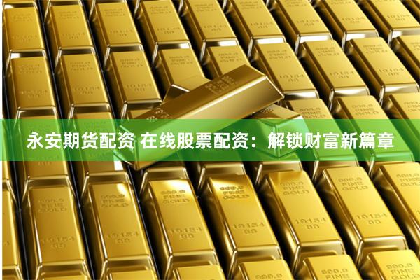 永安期货配资 在线股票配资：解锁财富新篇章