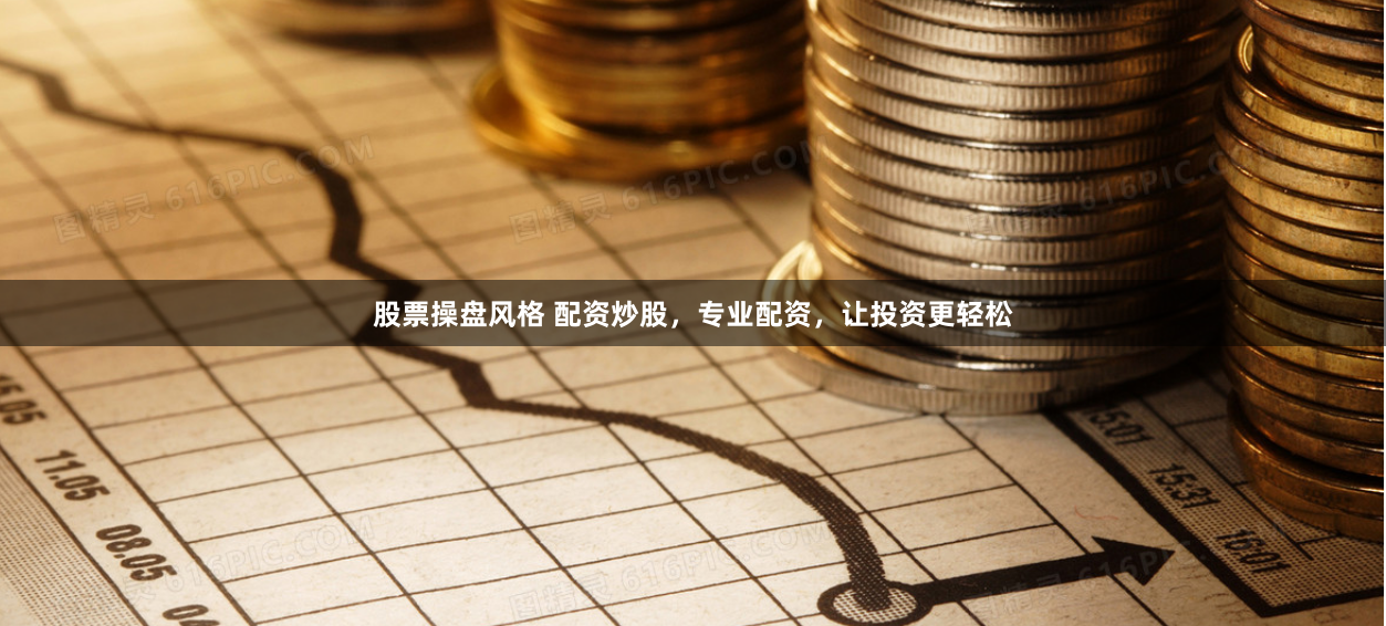 股票操盘风格 配资炒股，专业配资，让投资更轻松