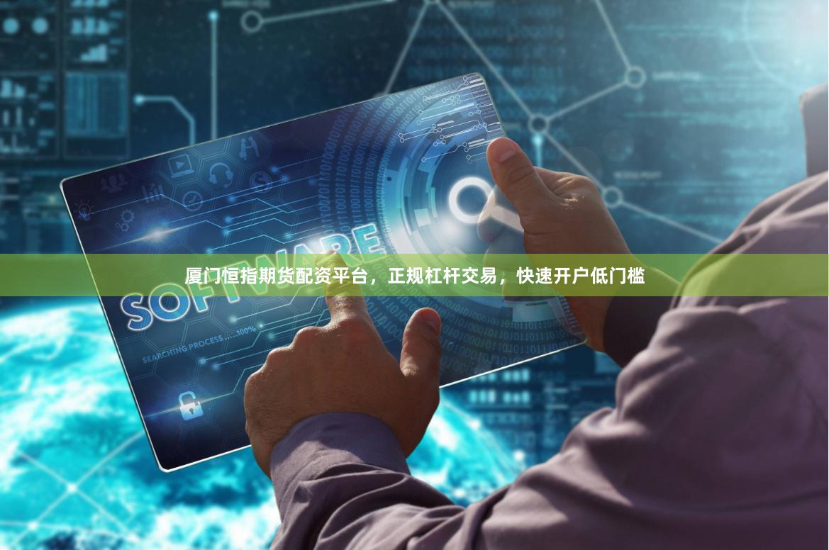 厦门恒指期货配资平台，正规杠杆交易，快速开户低门槛