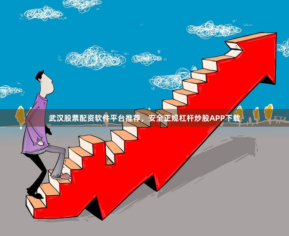 武汉股票配资软件平台推荐，安全正规杠杆炒股APP下载