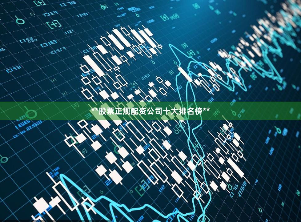 **股票正规配资公司十大排名榜**