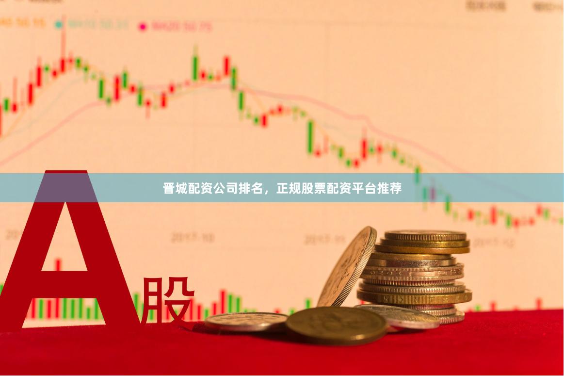 晋城配资公司排名，正规股票配资平台推荐