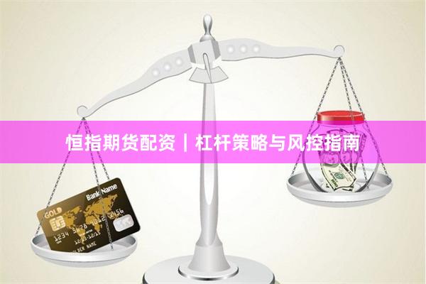 恒指期货配资｜杠杆策略与风控指南