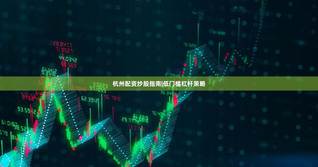 杭州配资炒股指南|低门槛杠杆策略