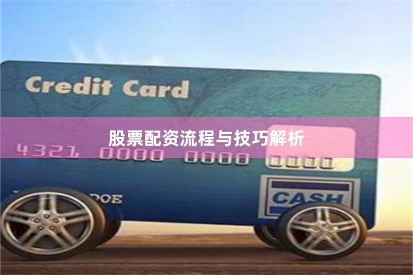 股票配资流程与技巧解析