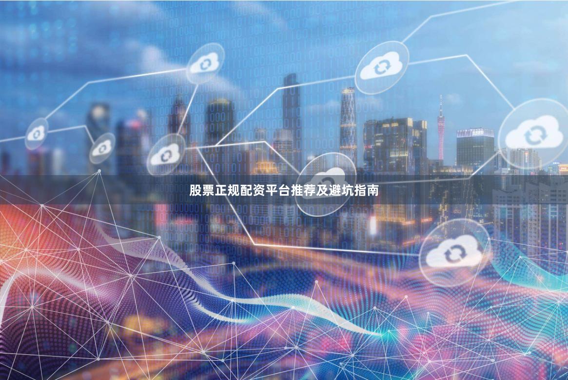 股票正规配资平台推荐及避坑指南