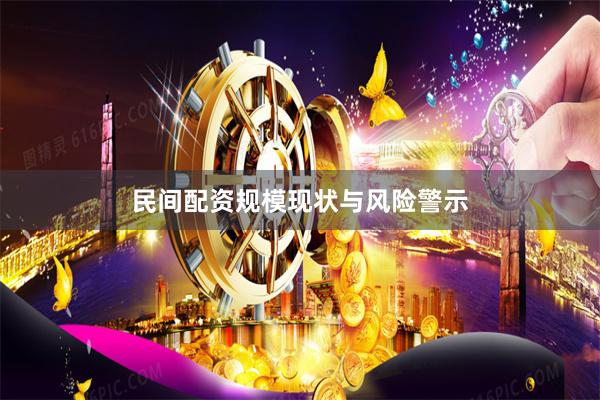 民间配资规模现状与风险警示