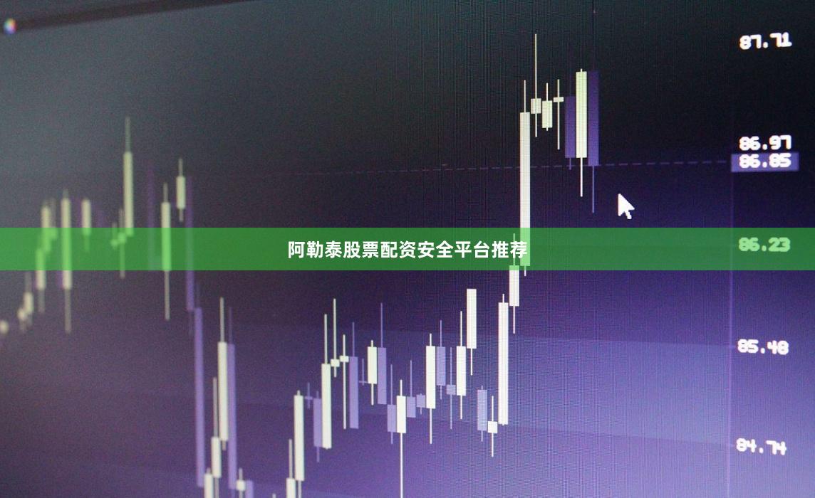 阿勒泰股票配资安全平台推荐