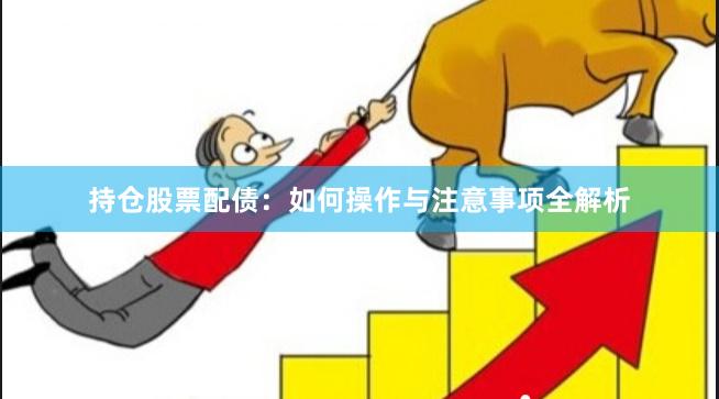持仓股票配债：如何操作与注意事项全解析