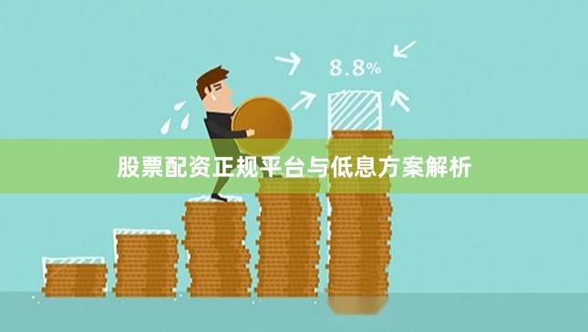 股票配资正规平台与低息方案解析