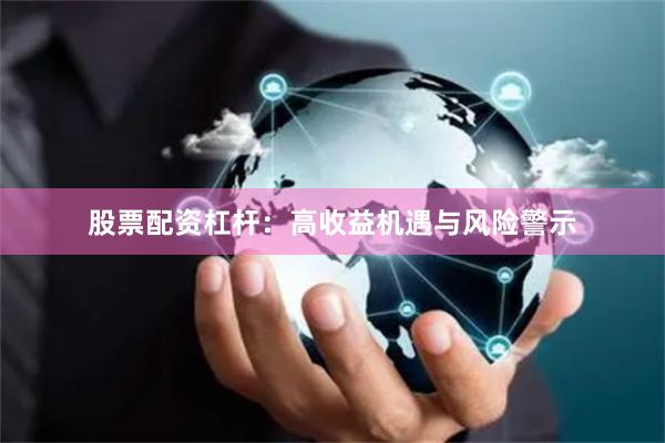 股票配资杠杆：高收益机遇与风险警示